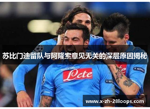 苏比门迪留队与阿隆索意见无关的深层原因揭秘 苏比门迪留队与阿隆索意见无关的深层原因揭秘