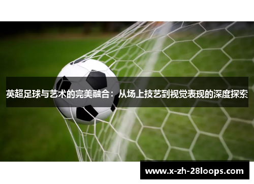 英超足球与艺术的完美融合：从场上技艺到视觉表现的深度探索