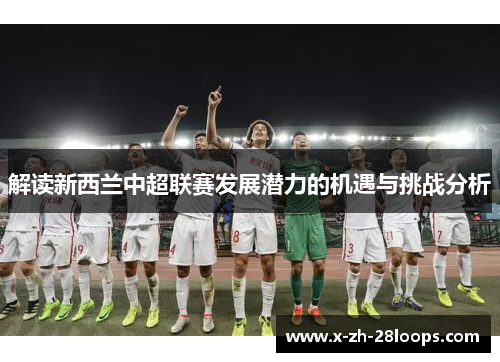 解读新西兰中超联赛发展潜力的机遇与挑战分析