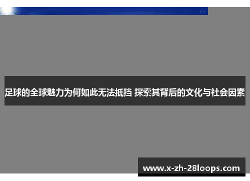 足球的全球魅力为何如此无法抵挡 探索其背后的文化与社会因素 足球的全球魅力为何如此无法抵挡 探索其背后的文化与社会因素