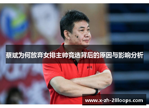 蔡斌为何放弃女排主帅竞选背后的原因与影响分析