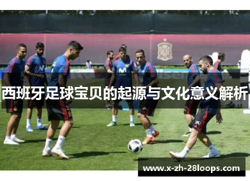 西班牙足球宝贝的起源与文化意义解析