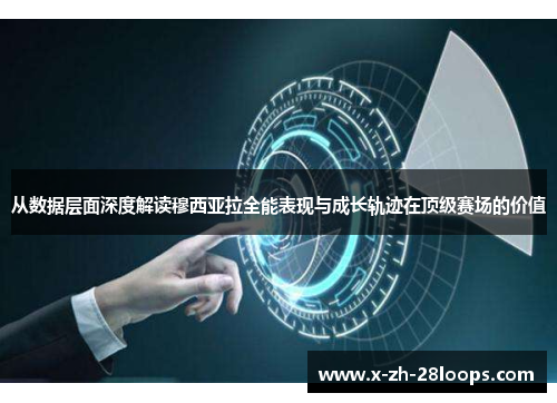 从数据层面深度解读穆西亚拉全能表现与成长轨迹在顶级赛场的价值
