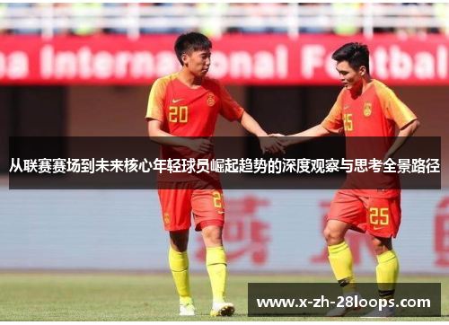 从联赛赛场到未来核心年轻球员崛起趋势的深度观察与思考全景路径