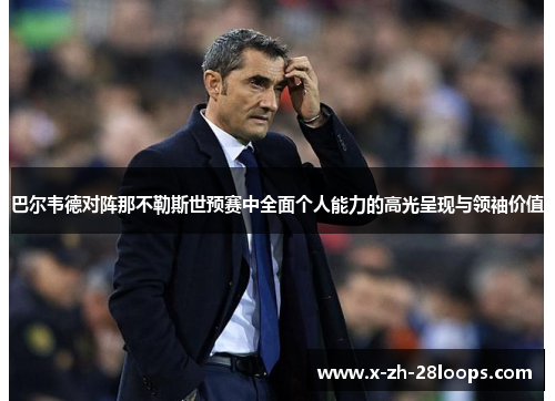 巴尔韦德对阵那不勒斯世预赛中全面个人能力的高光呈现与领袖价值