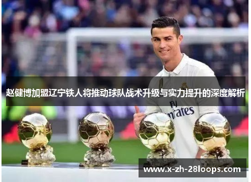 赵健博加盟辽宁铁人将推动球队战术升级与实力提升的深度解析 赵健博加盟辽宁铁人将推动球队战术升级与实力提升的深度解析