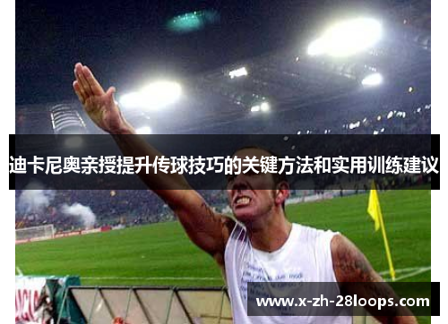 迪卡尼奥亲授提升传球技巧的关键方法和实用训练建议 迪卡尼奥亲授提升传球技巧的关键方法和实用训练建议