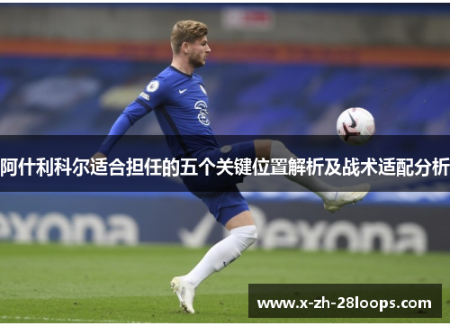 阿什利科尔适合担任的五个关键位置解析及战术适配分析 阿什利科尔适合担任的五个关键位置解析及战术适配分析