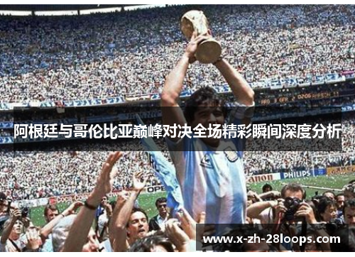 阿根廷与哥伦比亚巅峰对决全场精彩瞬间深度分析 阿根廷与哥伦比亚巅峰对决全场精彩瞬间深度分析
