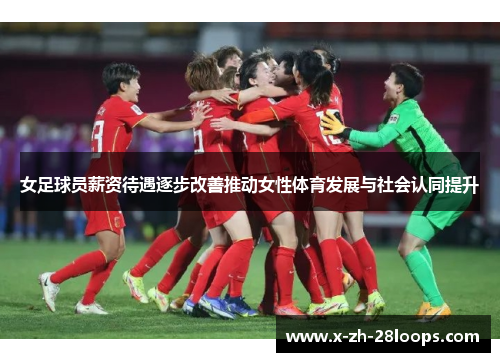 女足球员薪资待遇逐步改善推动女性体育发展与社会认同提升