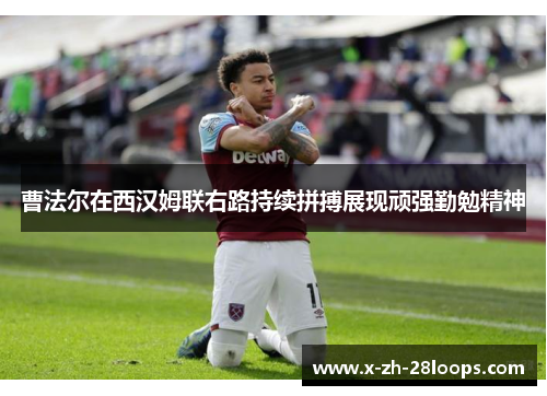 曹法尔在西汉姆联右路持续拼搏展现顽强勤勉精神 曹法尔在西汉姆联右路持续拼搏展现顽强勤勉精神