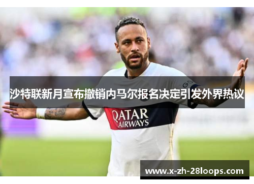 沙特联新月宣布撤销内马尔报名决定引发外界热议 沙特联新月宣布撤销内马尔报名决定引发外界热议
