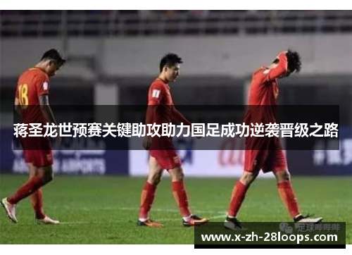 蒋圣龙世预赛关键助攻助力国足成功逆袭晋级之路 蒋圣龙世预赛关键助攻助力国足成功逆袭晋级之路