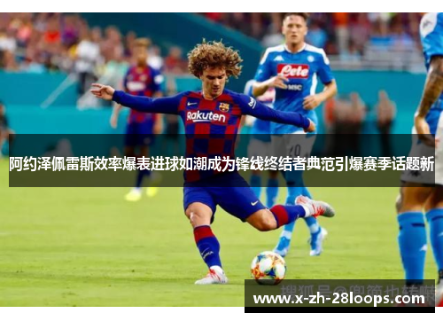 阿约泽佩雷斯效率爆表进球如潮成为锋线终结者典范引爆赛季话题新