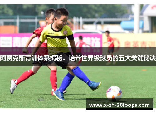 阿贾克斯青训体系揭秘：培养世界级球员的五大关键秘诀