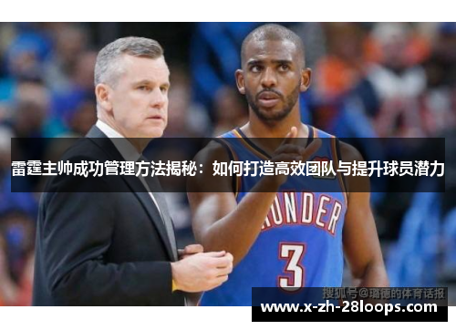 雷霆主帅成功管理方法揭秘：如何打造高效团队与提升球员潜力