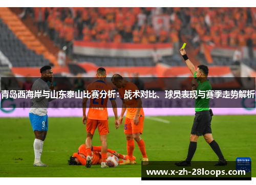 青岛西海岸与山东泰山比赛分析：战术对比、球员表现与赛季走势解析