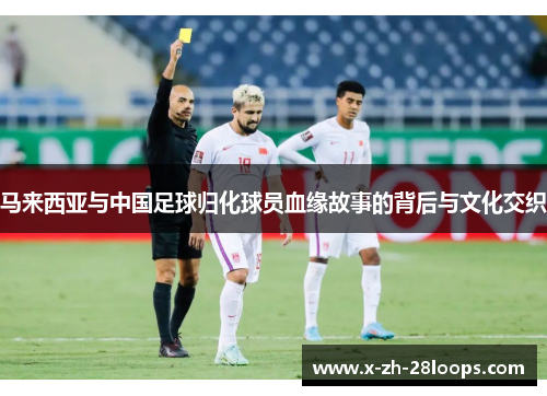马来西亚与中国足球归化球员血缘故事的背后与文化交织