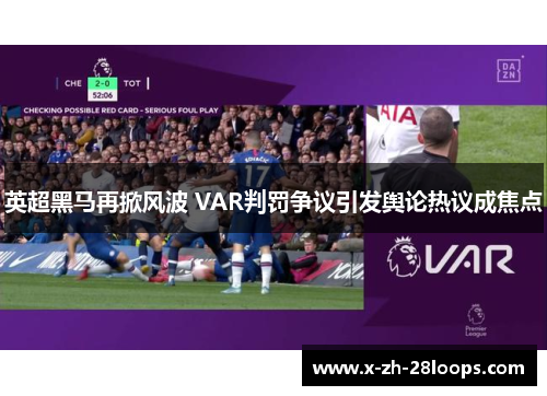 英超黑马再掀风波 VAR判罚争议引发舆论热议成焦点 英超黑马再掀风波 VAR判罚争议引发舆论热议成焦点