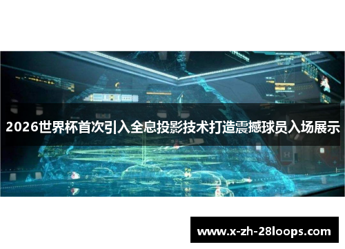 2026世界杯首次引入全息投影技术打造震撼球员入场展示 2026世界杯首次引入全息投影技术打造震撼球员入场展示