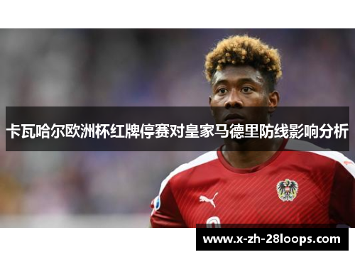 卡瓦哈尔欧洲杯红牌停赛对皇家马德里防线影响分析 卡瓦哈尔欧洲杯红牌停赛对皇家马德里防线影响分析