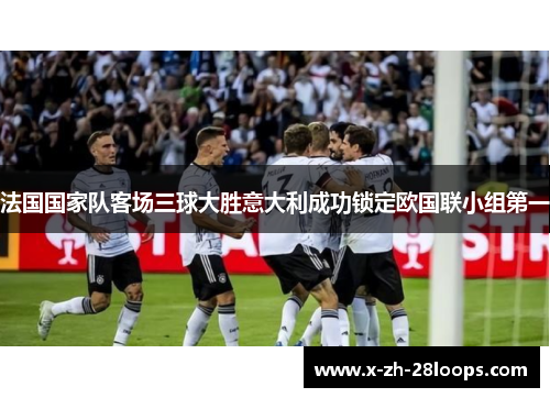 法国国家队客场三球大胜意大利成功锁定欧国联小组第一 法国国家队客场三球大胜意大利成功锁定欧国联小组第一